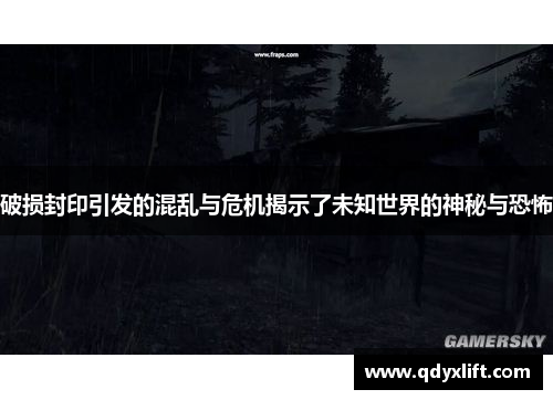 破损封印引发的混乱与危机揭示了未知世界的神秘与恐怖