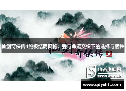 仙剑奇侠传4终极结局揭秘：爱与命运交织下的选择与牺牲